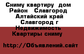 Сниму квартиру, дом › Район ­ Славгород - Алтайский край, Славгород г. Недвижимость » Квартиры сниму   